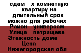 сдам 2-х комнатную квартиру на длительный срок ,можно для рабочих › Район ­ универсам › Улица ­ петрищева › Этажность дома ­ 5 › Цена ­ 7 500 - Нижегородская обл., Дзержинск г. Недвижимость » Квартиры аренда   . Нижегородская обл.